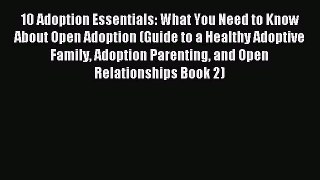 Read 10 Adoption Essentials: What You Need to Know About Open Adoption (Guide to a Healthy