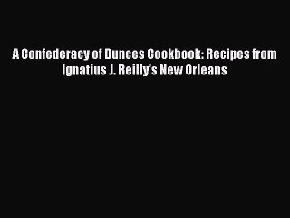 Read Books A Confederacy of Dunces Cookbook: Recipes from Ignatius J. Reilly's New Orleans