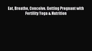 Read Eat Breathe Conceive. Getting Pregnant with Fertility Yoga & Nutrition PDF Online