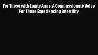 Read For Those with Empty Arms: A Compassionate Voice For Those Experiencing Infertility Ebook