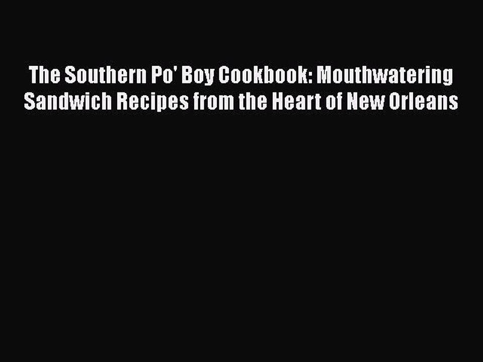 Download Books The Southern Po' Boy Cookbook: Mouthwatering Sandwich Recipes from the Heart