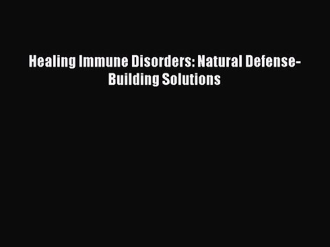Read Books Healing Immune Disorders: Natural Defense-Building Solutions ebook textbooks