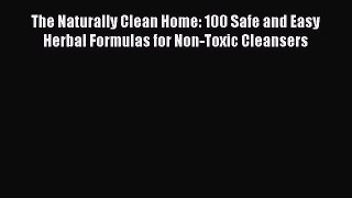 Read Books The Naturally Clean Home: 100 Safe and Easy Herbal Formulas for Non-Toxic Cleansers