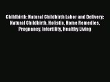 Read Childbirth: Natural Childbirth Labor and Delivery: Natural Childbirth Holistic Home Remedies