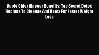 Read Books Apple Cider Vinegar Benefits: Top Secret Detox Recipes To Cleanse And Detox For