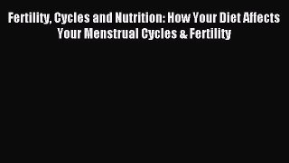 Read Fertility Cycles and Nutrition: How Your Diet Affects Your Menstrual Cycles & Fertility