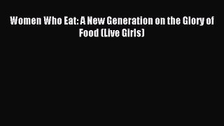 [PDF] Women Who Eat: A New Generation on the Glory of Food (Live Girls) Read Full Ebook