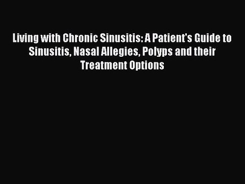 Download Books Living with Chronic Sinusitis: A Patient's Guide to Sinusitis Nasal Allegies