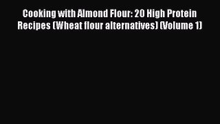Read Books Cooking with Almond Flour: 20 High Protein Recipes (Wheat flour alternatives) (Volume