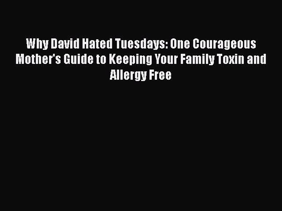 Read Books Why David Hated Tuesdays: One Courageous Mother's Guide to Keeping Your Family Toxin