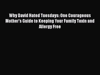 Read Books Why David Hated Tuesdays: One Courageous Mother's Guide to Keeping Your Family Toxin