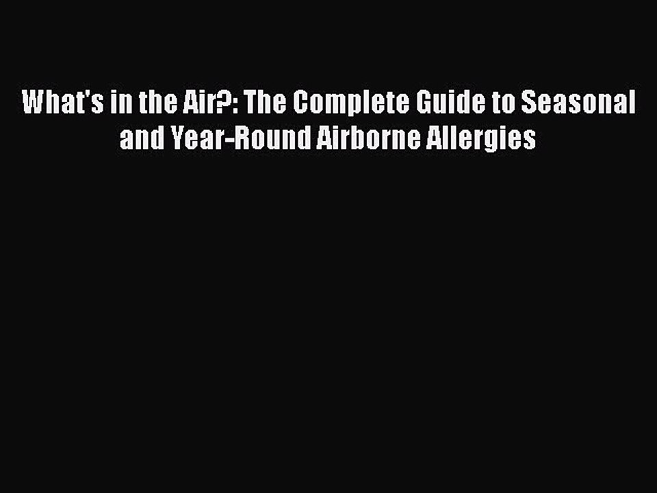 Read Books What's in the Air?: The Complete Guide to Seasonal and Year-Round Airborne Allergies