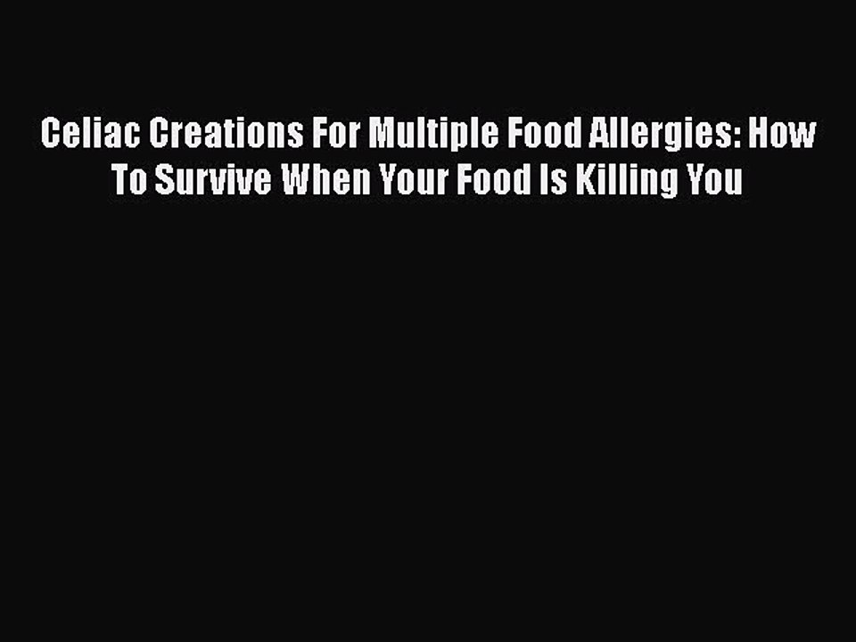 Read Books Celiac Creations For Multiple Food Allergies: How To Survive When Your Food Is Killing