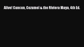 Read Alive! Cancun Cozumel & the Riviera Maya 4th Ed. Ebook Free