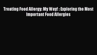 Read Books Treating Food Allergy: My Way! : Exploring the Most Important Food Allergies Ebook