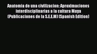 Read Anatomia de una civilizacion: Aproximaciones interdisciplinarias a la cultura Maya (Publicaciones