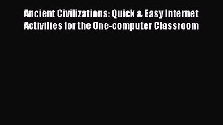 Read Book Ancient Civilizations: Quick & Easy Internet Activities for the One-computer Classroom