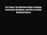 Download Let's Elope: The Definitive Guide to Eloping Destination Weddings and Other Creative