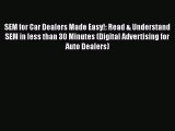 Read Book SEM for Car Dealers Made Easy!: Read & Understand SEM in less than 30 Minutes (Digital