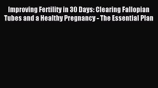 Read Improving Fertility in 30 Days: Clearing Fallopian Tubes and a Healthy Pregnancy - The