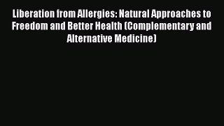 Read Books Liberation from Allergies: Natural Approaches to Freedom and Better Health (Complementary