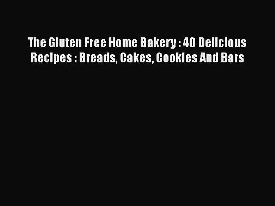Read Books The Gluten Free Home Bakery : 40 Delicious Recipes : Breads Cakes Cookies And Bars