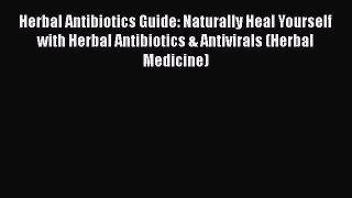 Read Books Herbal Antibiotics Guide: Naturally Heal Yourself with Herbal Antibiotics & Antivirals