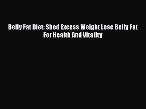 Read Books Belly Fat Diet: Shed Excess Weight Lose Belly Fat For Health And Vitality ebook
