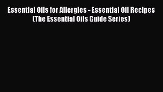 Read Books Essential Oils for Allergies - Essential Oil Recipes (The Essential Oils Guide Series)
