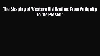 Read The Shaping of Western Civilization: From Antiquity to the Present PDF Free