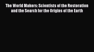 Read The World Makers: Scientists of the Restoration and the Search for the Origins of the