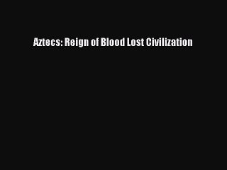 Download Aztecs: Reign of Blood Lost Civilization Ebook Free