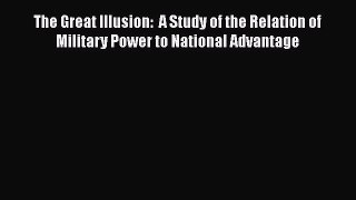 Read The Great Illusion:  A Study of the Relation of Military Power to National Advantage Ebook