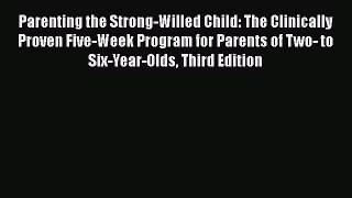 Read Parenting the Strong-Willed Child: The Clinically Proven Five-Week Program for Parents