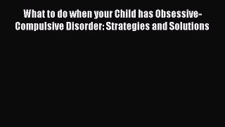 Read What to do when your Child has Obsessive-Compulsive Disorder: Strategies and Solutions