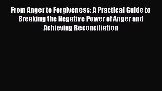 Read From Anger to Forgiveness: A Practical Guide to Breaking the Negative Power of Anger and