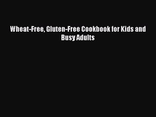 Read Books Wheat-Free Gluten-Free Cookbook for Kids and Busy Adults Ebook PDF