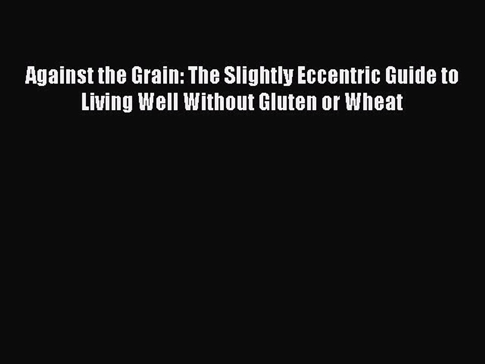 Read Books Against the Grain: The Slightly Eccentric Guide to Living Well Without Gluten or