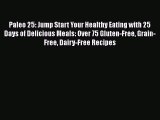 Read Books Paleo 25: Jump Start Your Healthy Eating with 25 Days of Delicious Meals: Over 75