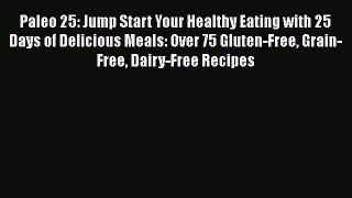 Read Books Paleo 25: Jump Start Your Healthy Eating with 25 Days of Delicious Meals: Over 75