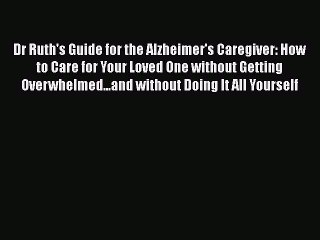 Read Books Dr Ruth's Guide for the Alzheimer's Caregiver: How to Care for Your Loved One without