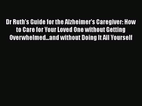 Read Books Dr Ruth's Guide for the Alzheimer's Caregiver: How to Care for Your Loved One without