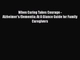Read Books When Caring Takes Courage - Alzheimer's/Dementia: At A Glance Guide for Family Caregivers
