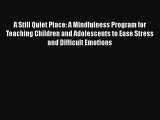 Read A Still Quiet Place: A Mindfulness Program for Teaching Children and Adolescents to Ease