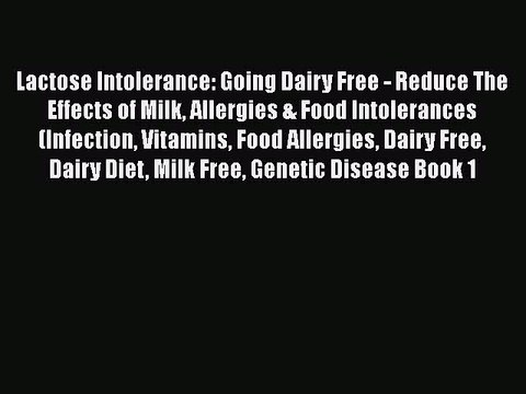 Read Books Lactose Intolerance: Going Dairy Free - Reduce The Effects of Milk Allergies & Food