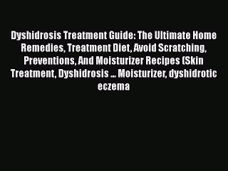 Read Books Dyshidrosis Treatment Guide: The Ultimate Home Remedies Treatment Diet Avoid Scratching