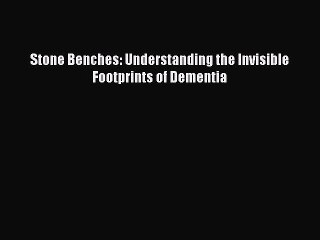 Read Books Stone Benches: Understanding the Invisible Footprints of Dementia ebook textbooks