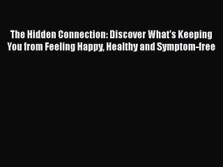 Read Books The Hidden Connection: Discover What's Keeping You from Feeling Happy Healthy and