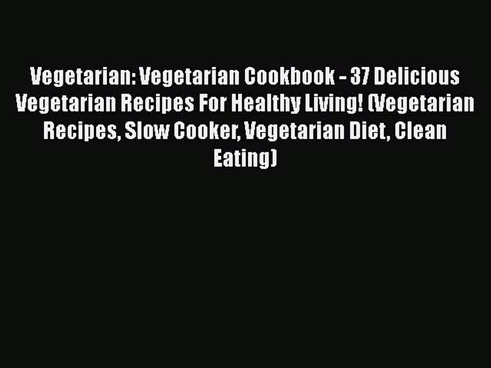 Read Books Vegetarian: Vegetarian Cookbook - 37 Delicious Vegetarian Recipes For Healthy Living!