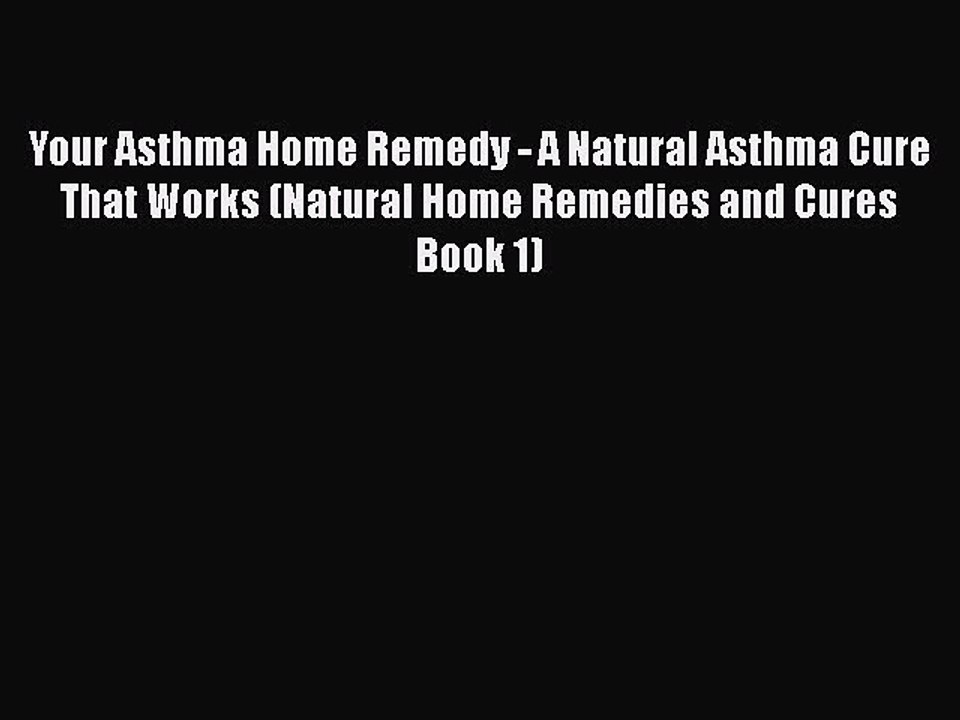 Read Books Your Asthma Home Remedy - A Natural Asthma Cure That Works (Natural Home Remedies